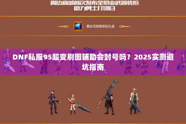 DNF私服95超变刷图辅助会封号吗？2025实测避坑指南