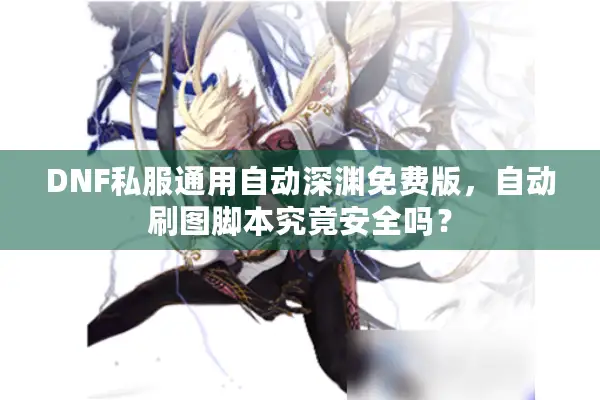 DNF私服通用自动深渊免费版，自动刷图脚本究竟安全吗？