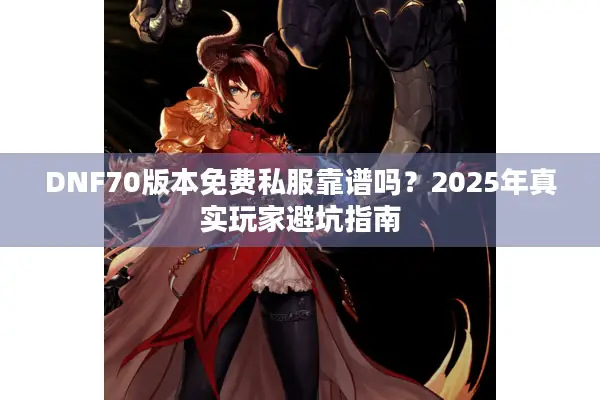 DNF70版本免费私服靠谱吗？2025年真实玩家避坑指南