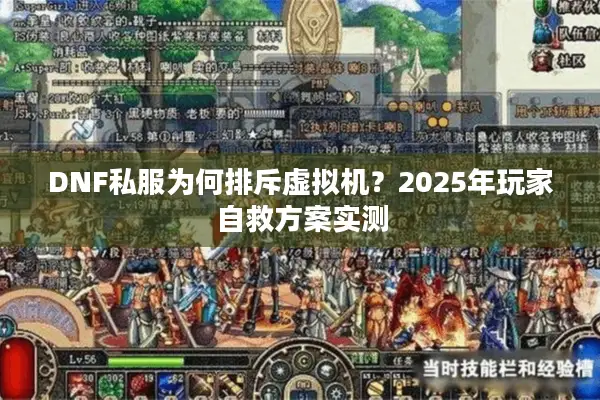 DNF私服为何排斥虚拟机？2025年玩家自救方案实测