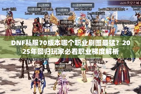 DNF私服70版本哪个职业刷图最猛？2025年回归玩家必看职业梯度解析
