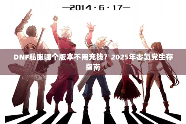 DNF私服哪个版本不用充钱？2025年零氪党生存指南