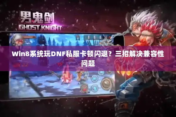 Win8系统玩DNF私服卡顿闪退？三招解决兼容性问题