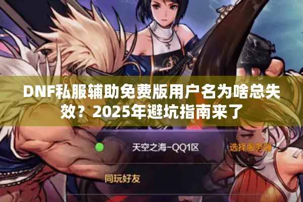 DNF私服辅助免费版用户名为啥总失效？2025年避坑指南来了