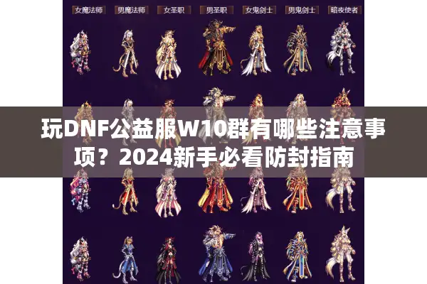 玩DNF公益服W10群有哪些注意事项？2024新手必看防封指南