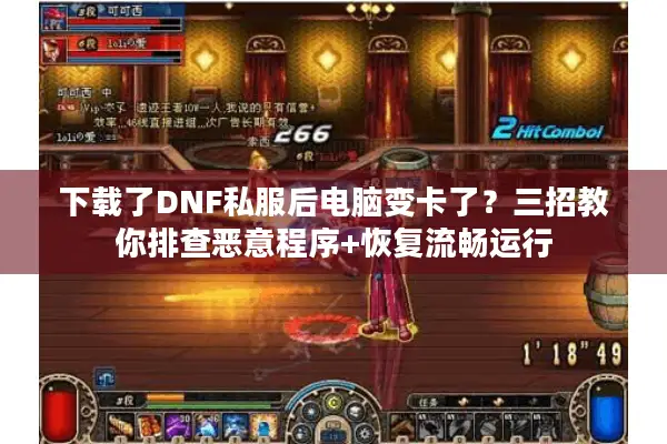 下载了DNF私服后电脑变卡了？三招教你排查恶意程序+恢复流畅运行