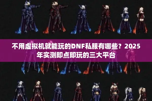 不用虚拟机就能玩的DNF私服有哪些？2025年实测即点即玩的三大平台