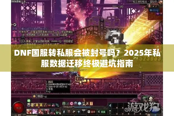 DNF国服转私服会被封号吗？2025年私服数据迁移终极避坑指南