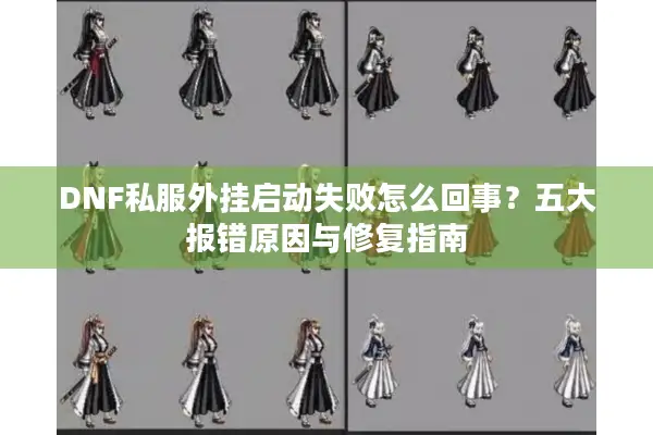 DNF私服外挂启动失败怎么回事？五大报错原因与修复指南
