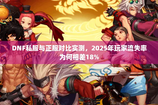 DNF私服与正服对比实测，2025年玩家流失率为何相差18%