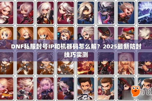 DNF私服封号IP和机器码怎么解？2025最新防封技巧实测