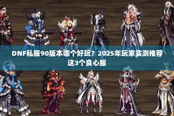 DNF私服90版本哪个好玩？2025年玩家实测推荐这3个良心服