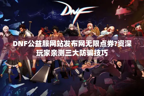DNF公益服网站发布网无限点券?资深玩家亲测三大防骗技巧