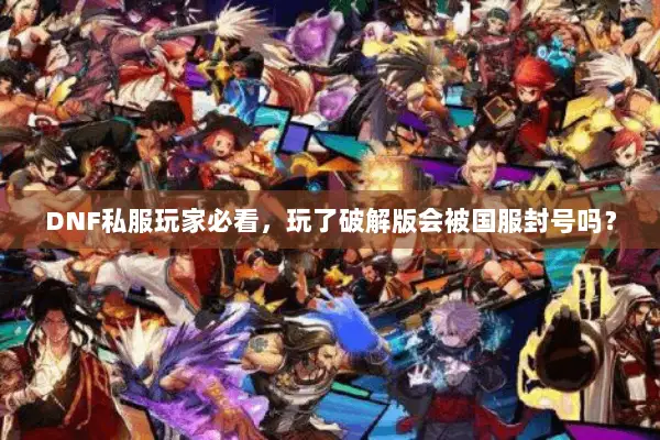 DNF私服玩家必看，玩了破解版会被国服封号吗？