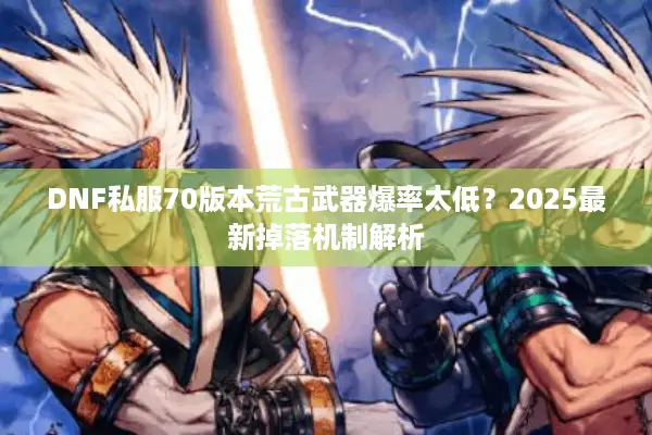DNF私服70版本荒古武器爆率太低？2025最新掉落机制解析