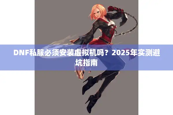 DNF私服必须安装虚拟机吗？2025年实测避坑指南