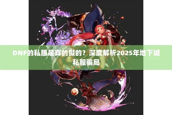 DNF的私服是真的假的？深度解析2025年地下城私服骗局