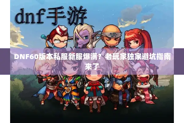 DNF60版本私服新服爆满？老玩家独家避坑指南来了
