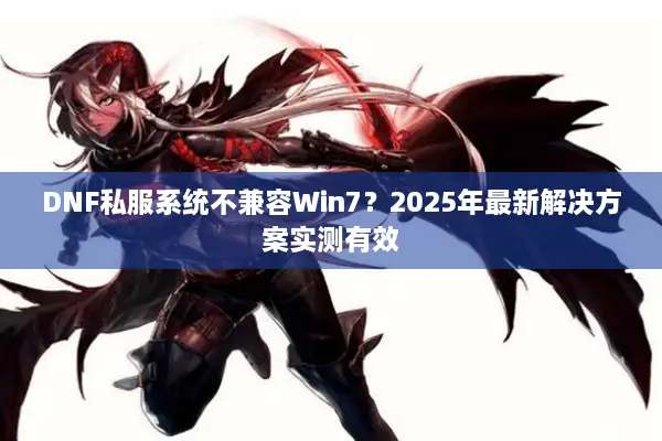DNF私服系统不兼容Win7？2025年最新解决方案实测有效