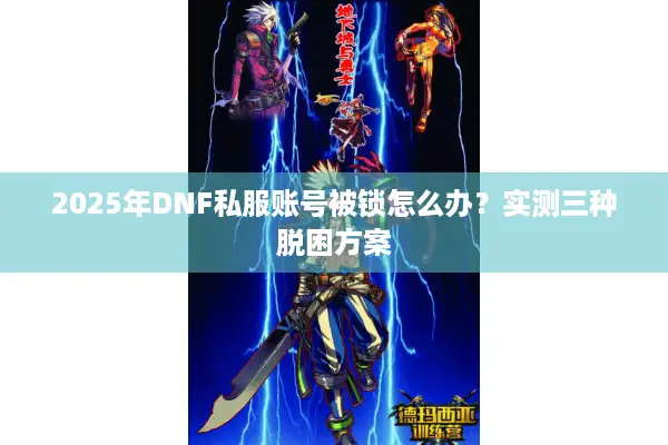 2025年DNF私服账号被锁怎么办？实测三种脱困方案