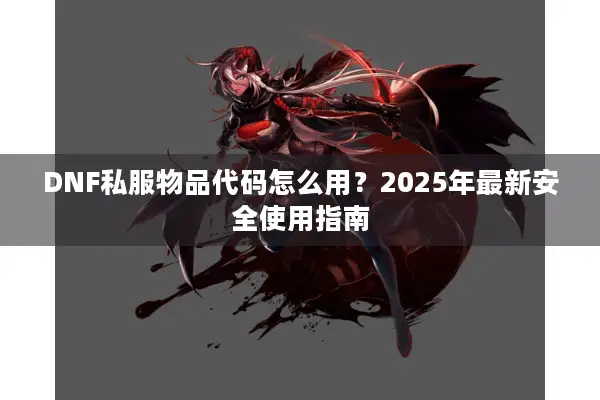 DNF私服物品代码怎么用？2025年最新安全使用指南