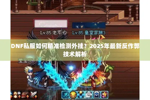 DNF私服如何精准检测外挂？2025年最新反作弊技术解析