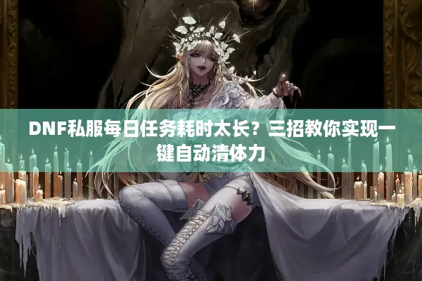 DNF私服每日任务耗时太长？三招教你实现一键自动清体力