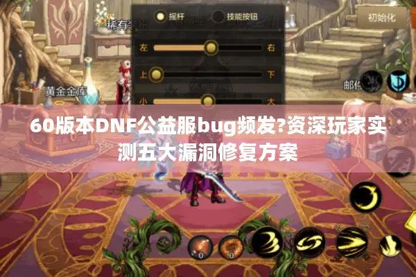 60版本DNF公益服bug频发?资深玩家实测五大漏洞修复方案