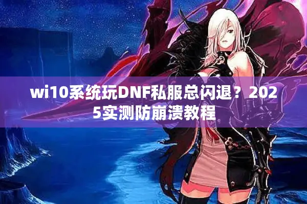 wi10系统玩DNF私服总闪退？2025实测防崩溃教程