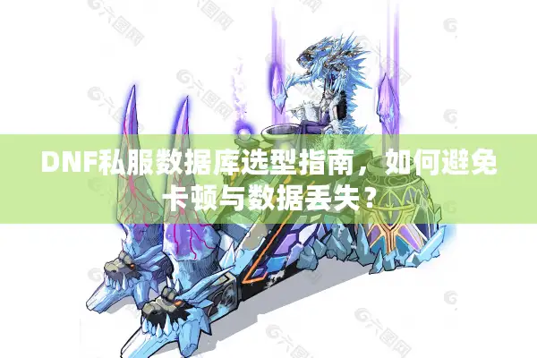 DNF私服数据库选型指南，如何避免卡顿与数据丢失？