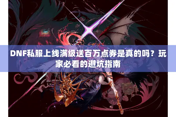 DNF私服上线满级送百万点券是真的吗？玩家必看的避坑指南