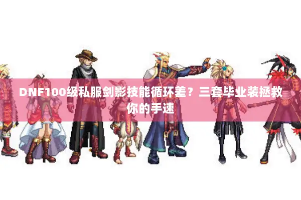 DNF100级私服剑影技能循环差？三套毕业装拯救你的手速