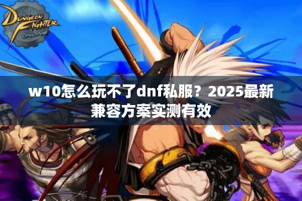 w10怎么玩不了dnf私服？2025最新兼容方案实测有效