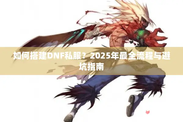 如何搭建DNF私服？2025年最全流程与避坑指南