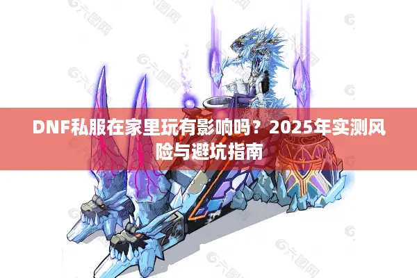 DNF私服在家里玩有影响吗？2025年实测风险与避坑指南