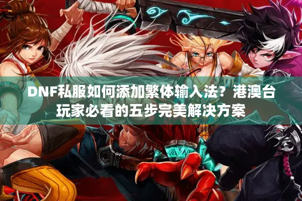 DNF私服如何添加繁体输入法？港澳台玩家必看的五步完美解决方案