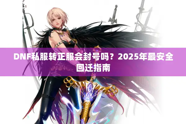 DNF私服转正服会封号吗？2025年最安全回迁指南