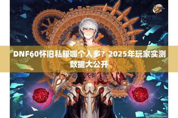 DNF60怀旧私服哪个人多？2025年玩家实测数据大公开