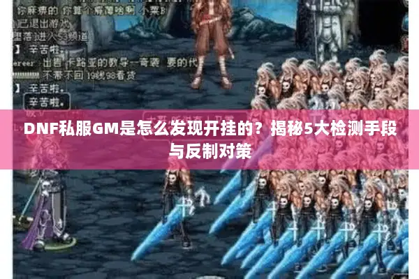 DNF私服GM是怎么发现开挂的？揭秘5大检测手段与反制对策