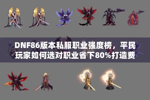 DNF86版本私服职业强度榜，平民玩家如何选对职业省下80%打造费？