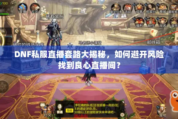 DNF私服直播套路大揭秘，如何避开风险找到良心直播间？