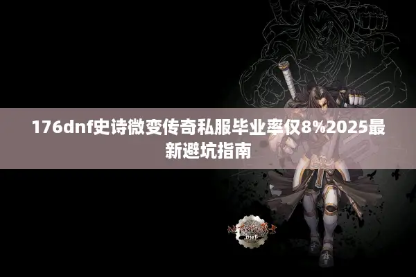176dnf史诗微变传奇私服毕业率仅8%2025最新避坑指南