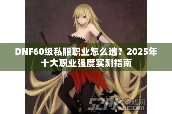DNF60级私服职业怎么选？2025年十大职业强度实测指南