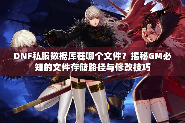 DNF私服数据库在哪个文件？揭秘GM必知的文件存储路径与修改技巧
