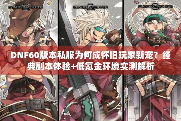 DNF60版本私服为何成怀旧玩家新宠？经典副本体验+低氪金环境实测解析