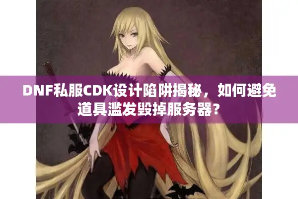 DNF私服CDK设计陷阱揭秘，如何避免道具滥发毁掉服务器？