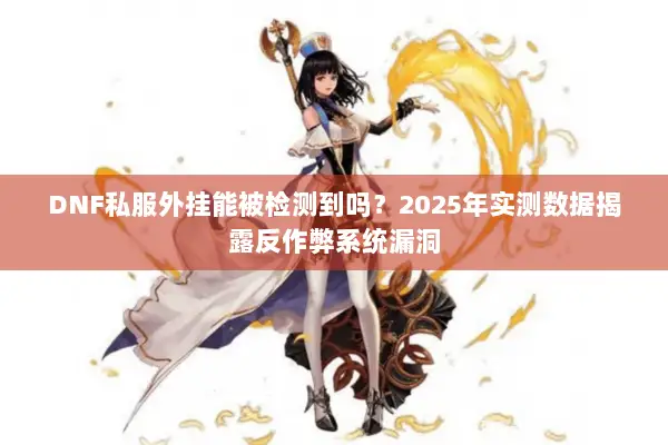 DNF私服外挂能被检测到吗？2025年实测数据揭露反作弊系统漏洞