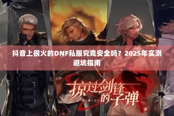 抖音上很火的DNF私服究竟安全吗？2025年实测避坑指南
