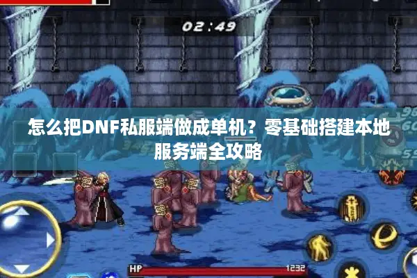 怎么把DNF私服端做成单机？零基础搭建本地服务端全攻略