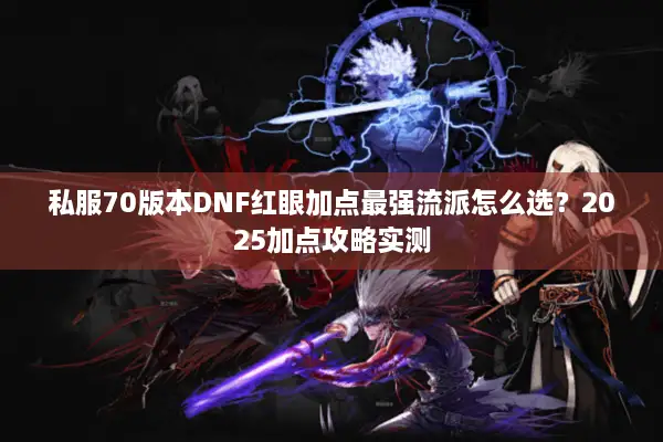 私服70版本DNF红眼加点最强流派怎么选？2025加点攻略实测